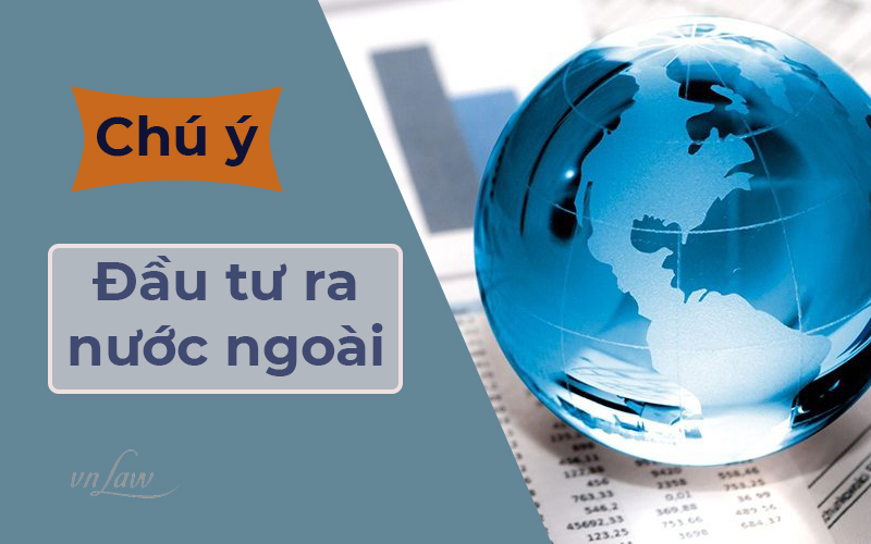Doanh nghiệp trong nước đầu tư ra nước ngoài cần chú ý những điểm gì?