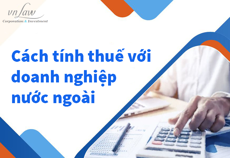 Cách tính thuế với doanh nghiệp nước ngoài