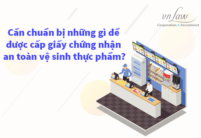 Cần chuẩn bị gì để được cấp giấy chứng nhận an toàn vệ sinh thực phẩm?
