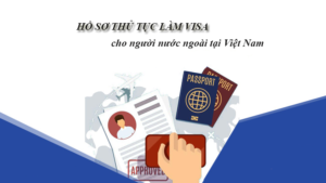 Hồ sơ thủ tục làm visa cho người nước ngoài tại Việt Nam
