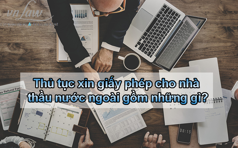 Thủ tục xin giấy phép cho nhà thầu nước ngoài gồm những gì?