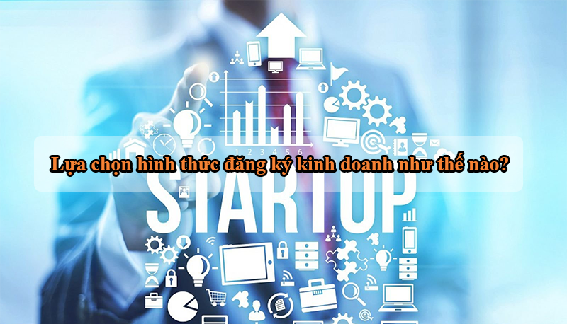 Lựa chọn hình thức đăng ký kinh doanh như thế nào?