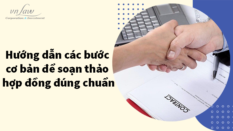 Hướng dẫn các bước cơ bản để soạn thảo hợp đồng đúng chuẩn