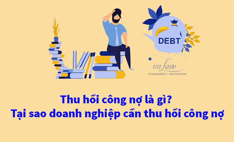 Thu hồi công nợ là gì? Tại sao doanh nghiệp cần thu hồi công nợ